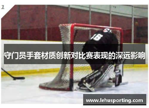 守门员手套材质创新对比赛表现的深远影响